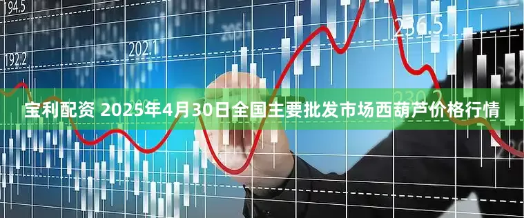 宝利配资 2025年4月30日全国主要批发市场西葫芦价格行情
