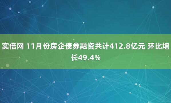 实倍网 11月份房企债券融资共计412.8亿元 环比增长49.4%