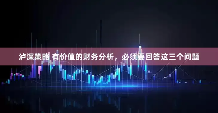 泸深策略 有价值的财务分析，必须要回答这三个问题