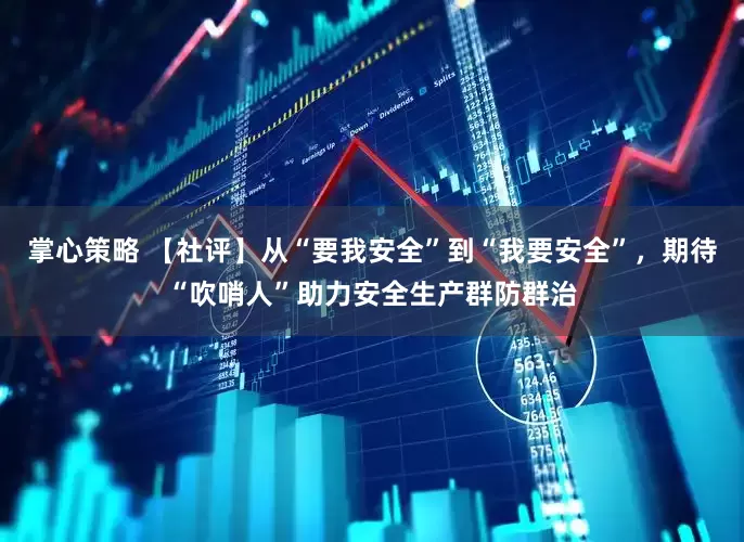 掌心策略 【社评】从“要我安全”到“我要安全”，期待“吹哨人”助力安全生产群防群治