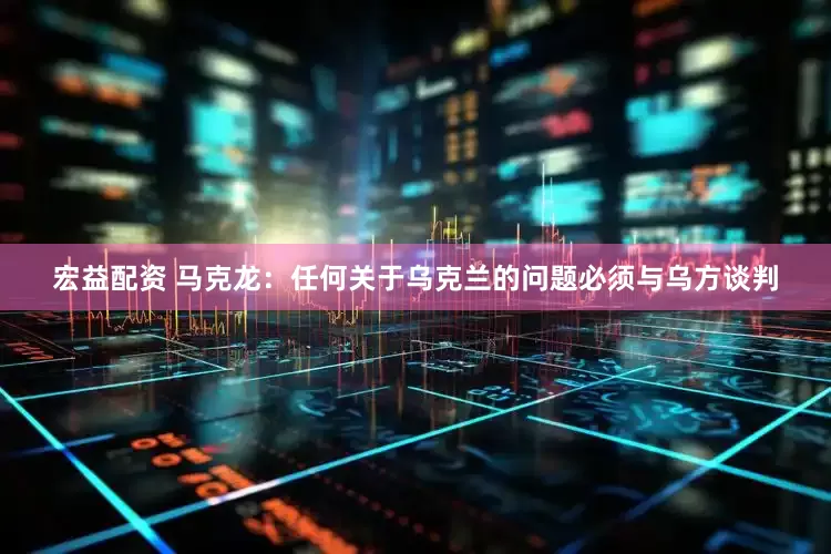 宏益配资 马克龙：任何关于乌克兰的问题必须与乌方谈判