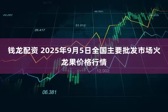 钱龙配资 2025年9月5日全国主要批发市场火龙果价格行情