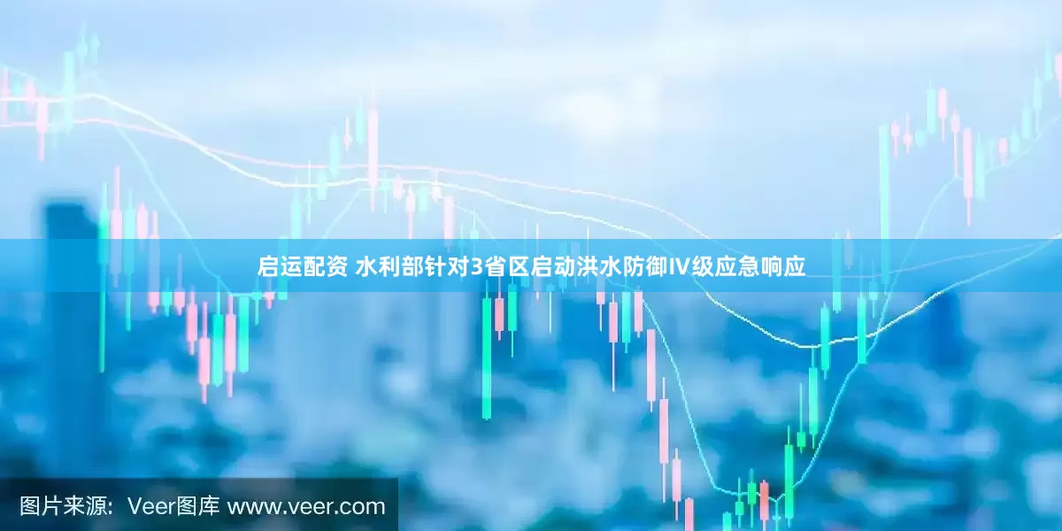 启运配资 水利部针对3省区启动洪水防御Ⅳ级应急响应