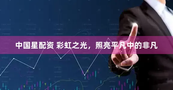 中国星配资 彩虹之光，照亮平凡中的非凡
